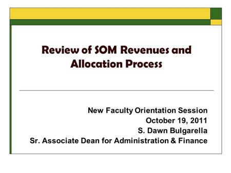 Review of SOM Revenues and Allocation Process New Faculty Orientation Session October 19, 2011 S. Dawn Bulgarella Sr. Associate Dean for Administration.