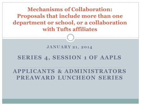 JANUARY 21, 2014 SERIES 4, SESSION 1 OF AAPLS MECHANISMS OF COLLABORATION: PROPOSALS THAT INCLUDE MORE THAN ONE TUFTS DEPARTMENT OR SCHOOL, OR A COLLABORATION.