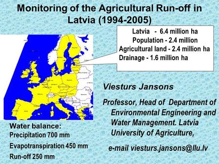 Monitoring of the Agricultural Run-off in Latvia (1994-2005) Viesturs Jansons Professor, Head of Department of Environmental Engineering and Water Management.