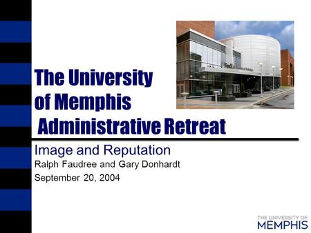 The University of Memphis Administrative Retreat Image and Reputation Ralph Faudree and Gary Donhardt September 20, 2004.