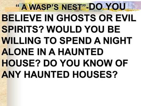 “ A WASP’S NEST”- DO YOU BELIEVE IN GHOSTS OR EVIL SPIRITS? WOULD YOU BE WILLING TO SPEND A NIGHT ALONE IN A HAUNTED HOUSE? DO YOU KNOW OF ANY HAUNTED.