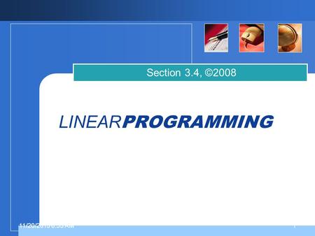 11/20/2015 6:37 AM1 1 LINEAR PROGRAMMING Section 3.4, ©2008.