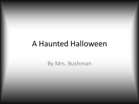 A Haunted Halloween By Mrs. Bushman Sarah and Beth walked down Haunted Lane. They had just finished trick or treating and were on their way home. Haunted.