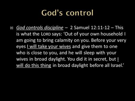  God controls discipline – 2 Samuel 12:11-12 – This is what the L ORD says: ‘Out of your own household I am going to bring calamity on you. Before your.