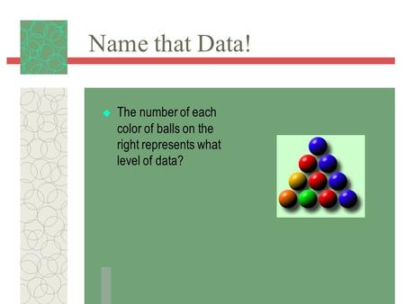 Name that Data!  The number of each color of balls on the right represents what level of data?