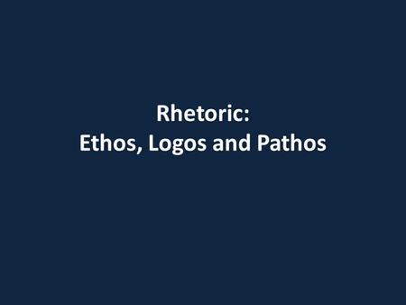 Rhetoric: Ethos, Logos and Pathos