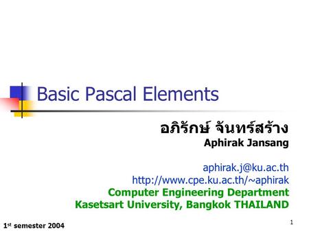 1 st semester 2004 1 Basic Pascal Elements อภิรักษ์ จันทร์สร้าง Aphirak Jansang  Computer Engineering.