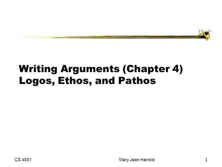 CS 4001Mary Jean Harrold1 Writing Arguments (Chapter 4) Logos, Ethos, and Pathos.