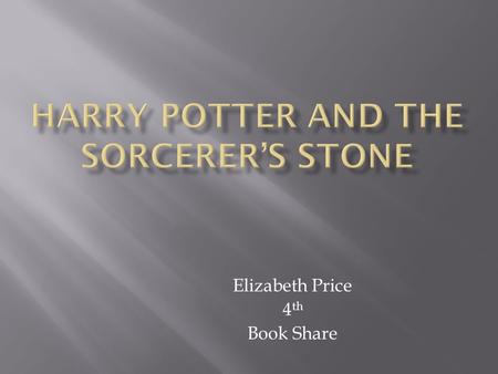 Elizabeth Price 4 th Book Share  Author- J. K. Rowling  Year Published- 1997  Genre- Fantasy  Number of pages- 309.