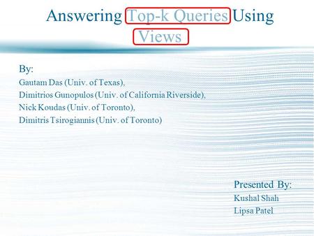 Answering Top-k Queries Using Views By: Gautam Das (Univ. of Texas), Dimitrios Gunopulos (Univ. of California Riverside), Nick Koudas (Univ. of Toronto),