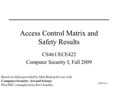 Slide #2-1 Access Control Matrix and Safety Results CS461/ECE422 Computer Security I, Fall 2009 Based on slides provided by Matt Bishop for use with Computer.