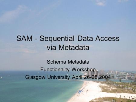 SAM - Sequential Data Access via Metadata Schema Metadata Functionality Workshop Glasgow University April 26-28,2004.