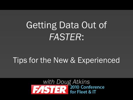 With Doug Atkins Getting Data Out of FASTER: Tips for the New & Experienced.