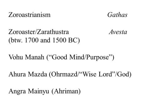 ZoroastrianismGathas Zoroaster/Zarathustra Avesta (btw. 1700 and 1500 BC) Vohu Manah (“Good Mind/Purpose”) Ahura Mazda (Ohrmazd/“Wise Lord”/God) Angra.