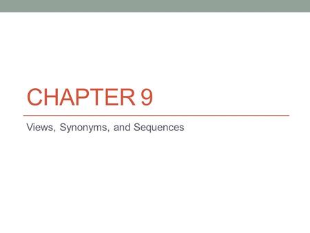 CHAPTER 9 Views, Synonyms, and Sequences. Views are used extensively in reporting applications and also to present subsets of data to applications. Synonyms.