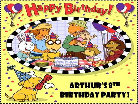 Arthur’s 8 th Birthday Party!. It was during the summer of the year 2007, and Arthur was finally going to turn eight years old on August 15th. He was.