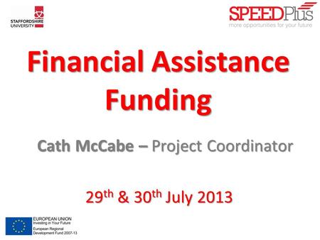 Financial Assistance Funding Cath McCabe – Project Coordinator Cath McCabe – Project Coordinator 29 th & 30 th July 2013.