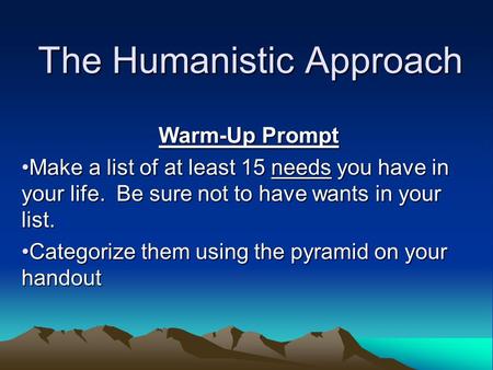 The Humanistic Approach Warm-Up Prompt Make a list of at least 15 needs you have in your life. Be sure not to have wants in your list.Make a list of at.