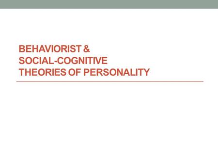 BEHAVIORIST & SOCIAL-COGNITIVE THEORIES OF PERSONALITY.