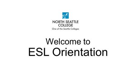 Welcome to ESL Orientation. Orientation Schedule All Groups: 1.Complete WABERS Form 2.WorkForce Education Group 1:Group 2: 2. ESL Program Information.