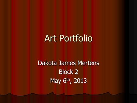 Art Portfolio Dakota James Mertens Block 2 May 6 th, 2013.