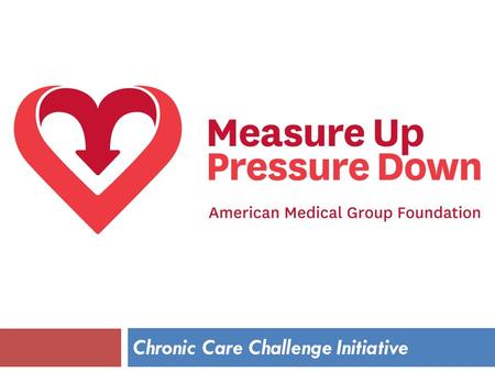 Chronic Care Challenge Initiative. All AMGA member medical groups and health systems agreed to work together to address one of the nation’s most important.