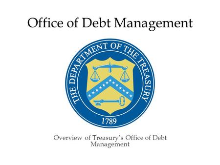 Office of Debt Management Overview of Treasury’s Office of Debt Management.