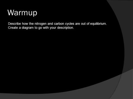 Warmup Describe how the nitrogen and carbon cycles are out of equilibrium. Create a diagram to go with your description.