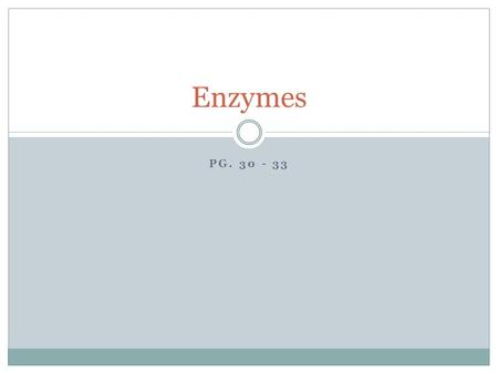 PG. 30 - 33 Enzymes. What are Enzymes? Life depends on sustained chemical reactions  Reactions let cells make/store energy  Reactions break down and.