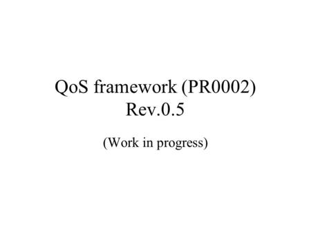 QoS framework (PR0002) Rev.0.5 (Work in progress).