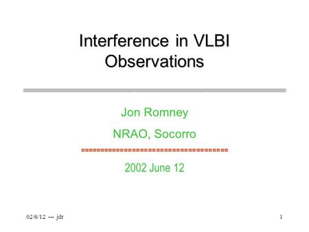 02/6/12 --- jdr1 Interference in VLBI Observations Jon Romney NRAO, Socorro ===================================== 2002 June 12.