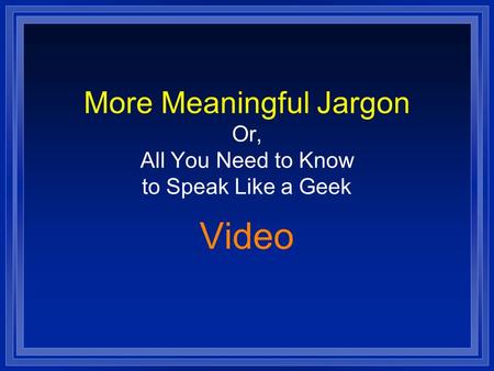 More Meaningful Jargon Or, All You Need to Know to Speak Like a Geek Video.