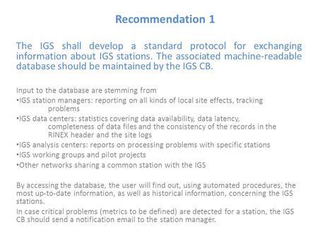 Recommendation 1 The IGS shall develop a standard protocol for exchanging information about IGS stations. The associated machine-readable database should.