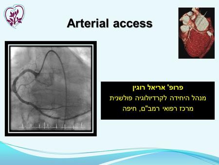 Arterial access פרופ ' אריאל רוגין מנהל היחידה לקרדיולוגיה פולשנית מרכז רפואי רמב  ם, חיפה.