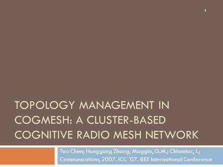 TOPOLOGY MANAGEMENT IN COGMESH: A CLUSTER-BASED COGNITIVE RADIO MESH NETWORK Tao Chen; Honggang Zhang; Maggio, G.M.; Chlamtac, I.; Communications, 2007.