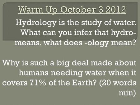 Hydrology is the study of water. What can you infer that hydro- means, what does -ology mean? Why is such a big deal made about humans needing water when.