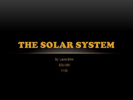 The Solar System By: Laura Brink EDU 290 11:00.