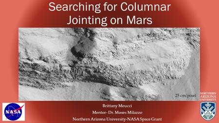 Searching for Columnar Jointing on Mars Brittany Meucci Mentor- Dr. Moses Milazzo Northern Arizona University-NASA Space Grant 25 cm/pixel.