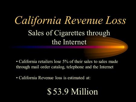 California Revenue Loss Sales of Cigarettes through the Internet California retailers lose 5% of their sales to sales made through mail order catalog,