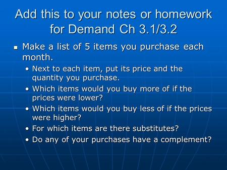 Add this to your notes or homework for Demand Ch 3.1/3.2 Make a list of 5 items you purchase each month. Make a list of 5 items you purchase each month.