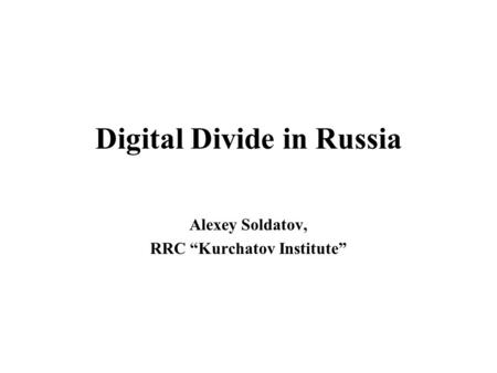 Digital Divide in Russia Alexey Soldatov, RRC “Kurchatov Institute”