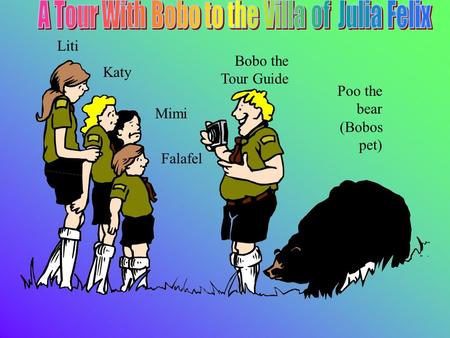 Liti Katy Falafel Mimi Poo the bear (Bobos pet) Bobo the Tour Guide.