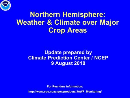 Northern Hemisphere: Weather & Climate over Major Crop Areas Update prepared by Climate Prediction Center / NCEP 9 August 2010 For Real-time information: