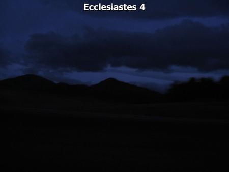 Ecclesiastes 4. Ecclesiastes 4:1 Then I returned and considered all the oppression that is done under the sun: And look! The tears of the oppressed, But.