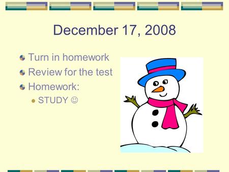 December 17, 2008 Turn in homework Review for the test Homework: STUDY.