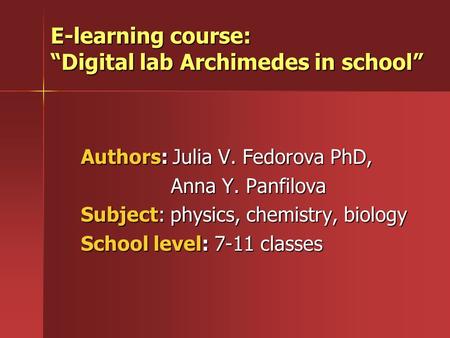 E-learning course: “Digital lab Archimedes in school” Authors: Julia V. Fedorova PhD, Anna Y. Panfilova Subject: physics, chemistry, biology School level: