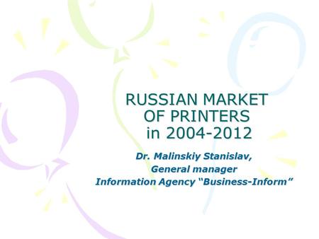 RUSSIAN MARKET OF PRINTERS in 2004-2012 Dr. Malinskiy Stanislav, General manager Information Agency “Business-Inform”