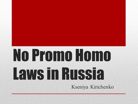 No Promo Homo Laws in Russia Kseniya Kirichenko. History Two similar drafts federal laws on amending the Criminal Code of the Russian Federation to criminalize.