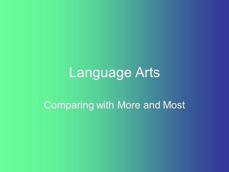 Language Arts Comparing with More and Most. With long adjectives, use the words more and most to compare persons, places, or things. Use more to compare.