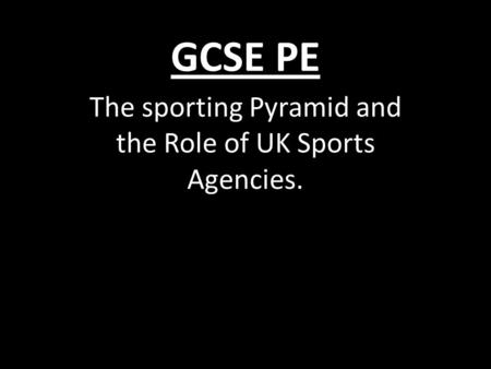 GCSE PE The sporting Pyramid and the Role of UK Sports Agencies.